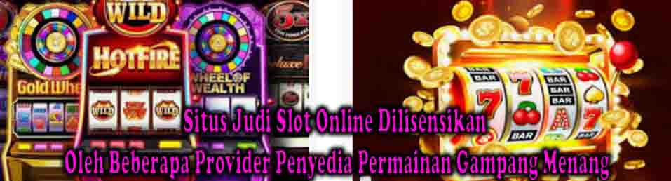 Situs Judi Slot Online Dilisensikan Oleh Beberapa Provider Penyedia Permainan Gampang Menang